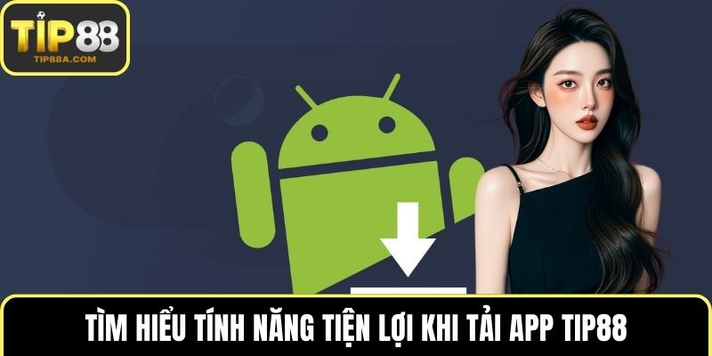 Tìm hiểu tính năng tiện lợi khi tải app TIP88